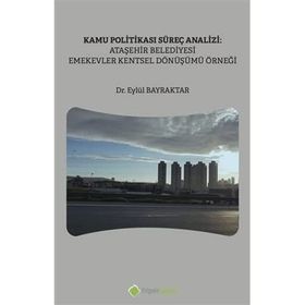 Kamu Politikası Süreç Analizi: Ataşehir Belediyesi Emekevler Kentsel Dönüşümü Örneği - Hiperlink Yayınları