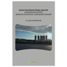 Kamu Politikası Süreç Analizi: Ataşehir Belediyesi Emekevler Kentsel Dönüşümü Örneği - Hiperlink Yayınları