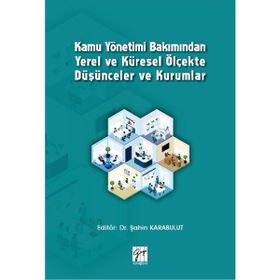 Kamu Yönetimi Bakımından Yerel ve Küresel Ölçekte Düşünceler ve Kurumlar - Şahin Karabulut