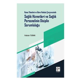 Kamu Yönetimi ve İdare Hukuku Çerçevesinde Sağlık Hizmetleri ve Sağlık Personelinin Disiplin Sorumluluğu - Hakan Turan
