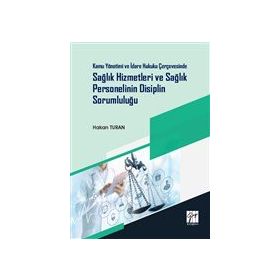 Kamu Yönetimi ve İdare Hukuku Çerçevesinde Sağlık Hizmetleri ve Sağlık Personelinin Disiplin Sorumluluğu - Hakan Turan