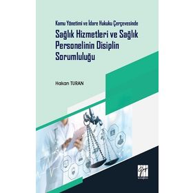 Kamu Yönetimi ve İdare Hukuku Çerçevesinde Sağlık Hizmetleri ve Sağlık Personelinin Disiplin Sorumluluğu - Hakan Turan