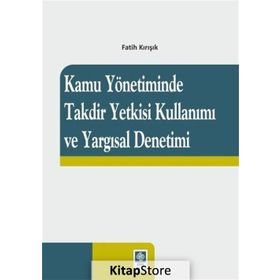 Kamu Yönetiminde Takdir Yetkisi Kullanımı Ve Yargısal Denetimi - Fatih Kırışık