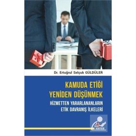 Kamuda Etiği Yeniden Düşünmek: Hizmetten Yararlananların Etik Davranış İlkeleri Ertuğrul Selçuk Güldüler