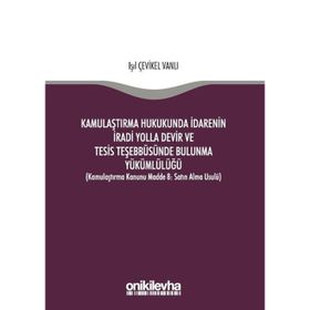 Kamulaştırma Hukukunda İdarenin İradi Yolla Devir ve Tesis Teşebbüsünde Bulunma Yükümlülüğü - Işık Çevikel Vanlı