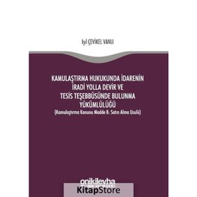 Kamulaştırma Hukukunda İdarenin İradi Yolla Devir ve Tesis Teşebbüsünde Bulunma Yükümlülüğü - Işık Çevikel Vanlı