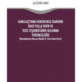 Kamulaştırma Hukukunda İdarenin İradi Yolla Devir ve Tesis Teşebbüsünde Bulunma Yükümlülüğü - Işık Çevikel Vanlı