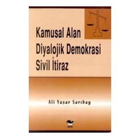 KAMUSAL ALAN DIYALOJIK DEMOKRASI SIVIL İTİRAZ - ALI YAŞAR SARIBAY