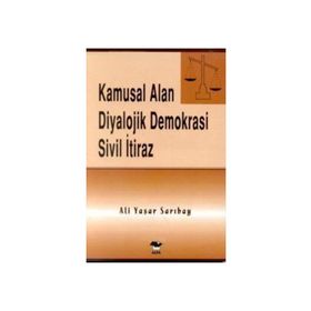 KAMUSAL ALAN DIYALOJIK DEMOKRASI SIVIL İTİRAZ - ALI YAŞAR SARIBAY
