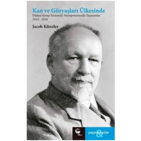 KAN VE GÖZYAŞLARI ÜLKESİNDE DÜNYA SAVAŞI SIRASINDA MEZEPOTOMYA'DA YAŞANANLAR 1914-1918 - JAKOB KÜNZLER