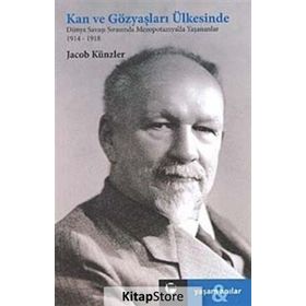 KAN VE GÖZYAŞLARI ÜLKESİNDE DÜNYA SAVAŞI SIRASINDA MEZEPOTOMYA'DA YAŞANANLAR 1914-1918 - JAKOB KÜNZLER