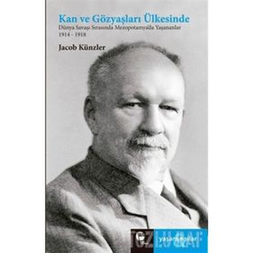 KAN VE GÖZYAŞLARI ÜLKESİNDE DÜNYA SAVAŞI SIRASINDA MEZEPOTOMYA'DA YAŞANANLAR 1914-1918 - JAKOB KÜNZLER