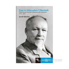 KAN VE GÖZYAŞLARI ÜLKESİNDE DÜNYA SAVAŞI SIRASINDA MEZEPOTOMYA'DA YAŞANANLAR 1914-1918 - JAKOB KÜNZLER