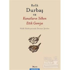 KANATLARIN YELKEN ETTIK GEMIYE HALK EDEBİYATINDA DESTAN ŞİİRLER - REFIK DURBAŞ