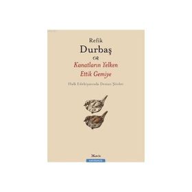 KANATLARIN YELKEN ETTIK GEMIYE HALK EDEBİYATINDA DESTAN ŞİİRLER - REFIK DURBAŞ