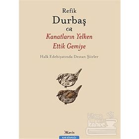 KANATLARIN YELKEN ETTIK GEMIYE HALK EDEBİYATINDA DESTAN ŞİİRLER - REFIK DURBAŞ