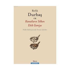 KANATLARIN YELKEN ETTIK GEMIYE HALK EDEBİYATINDA DESTAN ŞİİRLER - REFIK DURBAŞ