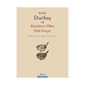 KANATLARIN YELKEN ETTIK GEMIYE HALK EDEBİYATINDA DESTAN ŞİİRLER - REFIK DURBAŞ