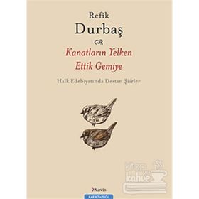 KANATLARIN YELKEN ETTIK GEMIYE HALK EDEBİYATINDA DESTAN ŞİİRLER - REFIK DURBAŞ