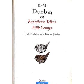 KANATLARIN YELKEN ETTIK GEMIYE HALK EDEBİYATINDA DESTAN ŞİİRLER - REFIK DURBAŞ
