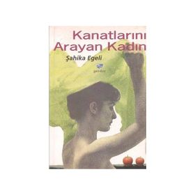 Kanatlarını Arayan Kadın - Şahika Egeli