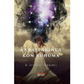 Kanatlarınla Kon Ruhuma - M. Ayşegül Yardımcı