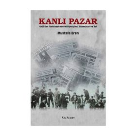 KANLI PAZAR 1960'LAR TÜRKİYESİ'NDE MİLLİYETÇİLER, İSLAMCILAR VE SOL - MUSTAFA EREN