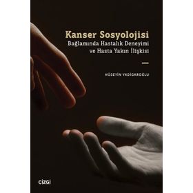 Kanser Sosyolojisi Bağlamında Hastalık Deneyimi ve Hasta Yakın İlişkisi Çizgi Kitabevi Yayınları