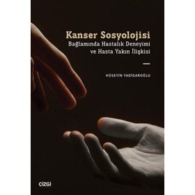 Kanser Sosyolojisi Bağlamında Hastalık Deneyimi ve Hasta Yakın İlişkisi Çizgi Kitabevi Yayınları