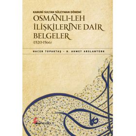 Kanuni Sultan Süleyman Dönemi - Osmanlı- Leh İlişkilerine Dair Belgeler 1520-1566 - H. Ahmet Arslantürk Hacer Topaktaş