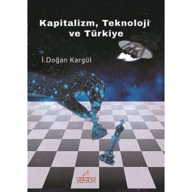 Kapitalizm, Teknoloji ve Türkiye - İ. Doğan Kargül