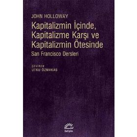 Kapitalizmin İçinde, Kapitalizme Karşı ve Kapitalizmin Ötesinde - John Holloway