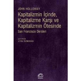Kapitalizmin İçinde, Kapitalizme Karşı ve Kapitalizmin Ötesinde - John Holloway