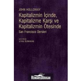 Kapitalizmin İçinde, Kapitalizme Karşı ve Kapitalizmin Ötesinde - John Holloway