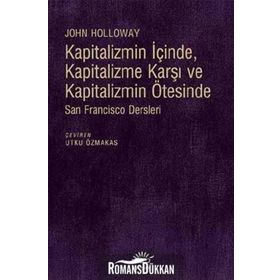 Kapitalizmin İçinde, Kapitalizme Karşı ve Kapitalizmin Ötesinde - John Holloway