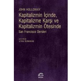 Kapitalizmin İçinde, Kapitalizme Karşı ve Kapitalizmin Ötesinde - John Holloway