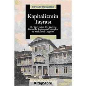KAPITALIZMIN TAŞRASI 16. YÜZYILDAN 19. YÜZYILA BURSA´DA TOPLUMSAL SÜREÇLER VE MEKANSAL DEĞİŞİM - SEVILAY KAYGALAK