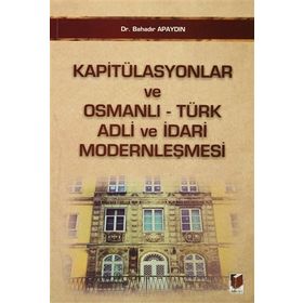 KAPITÜLASYONLAR VE OSMANLI - TÜRK ADLI VE İDARI MODERNLEŞMESI - BAHADIR APAYDIN