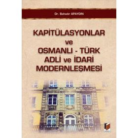KAPITÜLASYONLAR VE OSMANLI - TÜRK ADLI VE İDARI MODERNLEŞMESI - BAHADIR APAYDIN