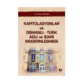 KAPITÜLASYONLAR VE OSMANLI - TÜRK ADLI VE İDARI MODERNLEŞMESI - BAHADIR APAYDIN
