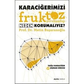 Karaciğerimizi Fruktoz Şurubundan Neden Korumalıyız - Metin Başaranoğlu