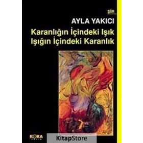KARANLIĞIN İÇINDEKI IŞIK IŞIĞIN İÇINDEKI KARANLIK - AYLA YAKICI