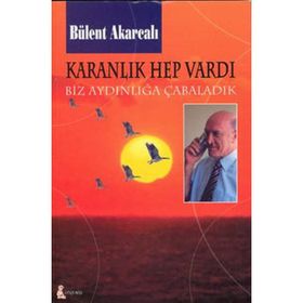KARANLIK HEP VARDI BIZ AYDINLIĞA ÇABALADIK - BÜLENT AKARCALI