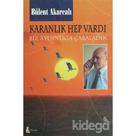 KARANLIK HEP VARDI BIZ AYDINLIĞA ÇABALADIK - BÜLENT AKARCALI