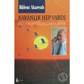 KARANLIK HEP VARDI BIZ AYDINLIĞA ÇABALADIK - BÜLENT AKARCALI