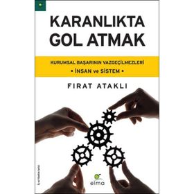 KARANLIKTA GOL ATMAK KURUMSAL BAŞARININ VAZGEÇILMEZLERI - İNSAN VE SISTEM - FIRAT ATAKLI
