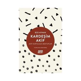 KARDEŞİM AKIF AKIF KURTULUŞA MEKTUPLAR - ECE AYHAN