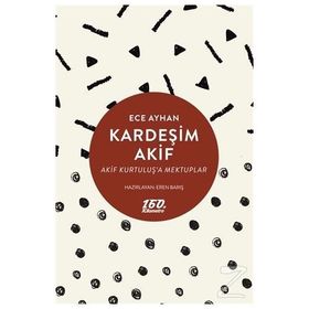 KARDEŞİM AKIF AKIF KURTULUŞA MEKTUPLAR - ECE AYHAN
