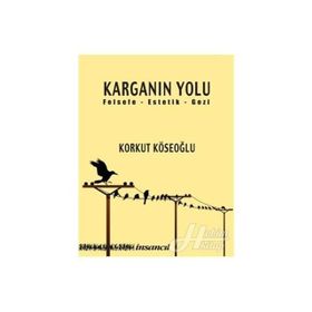 KARGANIN YOLU FELSEFE - ESTETIK - GEZI - KORKUT KÖSEOĞLU