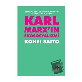 Karl Marx'ın Ekososyalizmi - Sermaye, Doğa ve Ekonomi Politiğin Yarım Kalmış Eleştirisi - Kohei Saito